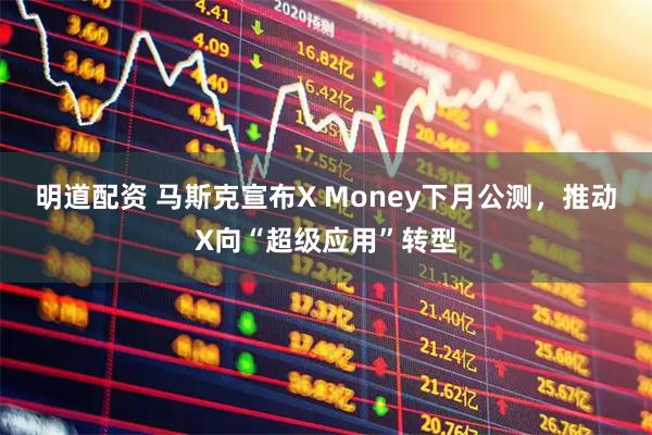 明道配资 马斯克宣布X Money下月公测，推动X向“超级应用”转型