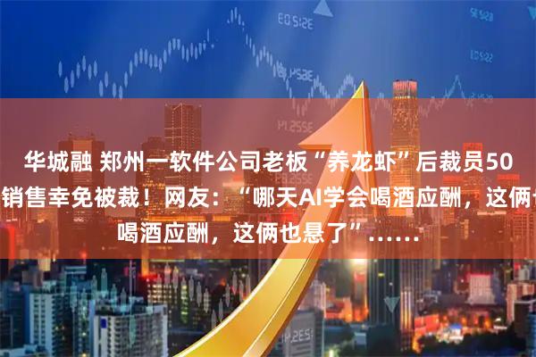 华城融 郑州一软件公司老板“养龙虾”后裁员50%，仅前台、销售幸免被裁！网友：“哪天AI学会喝酒应酬，这俩也悬了”……