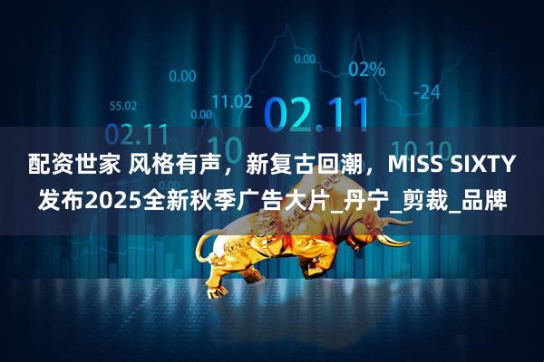 配资世家 风格有声,新复古回潮,MISS SIXTY发布2025全新秋季广告大片_丹宁_剪裁_品牌