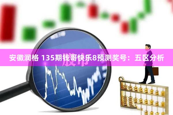 安徽润格 135期钱哥快乐8预测奖号：五区分析
