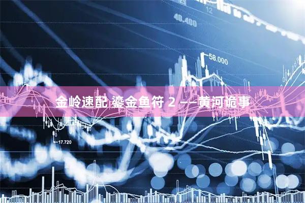 金岭速配 鎏金鱼符 2 ——黄河诡事