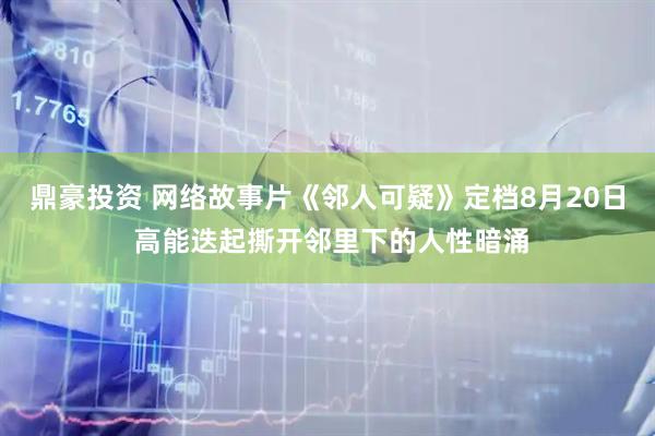 鼎豪投资 网络故事片《邻人可疑》定档8月20日 高能迭起撕开邻里下的人性暗涌