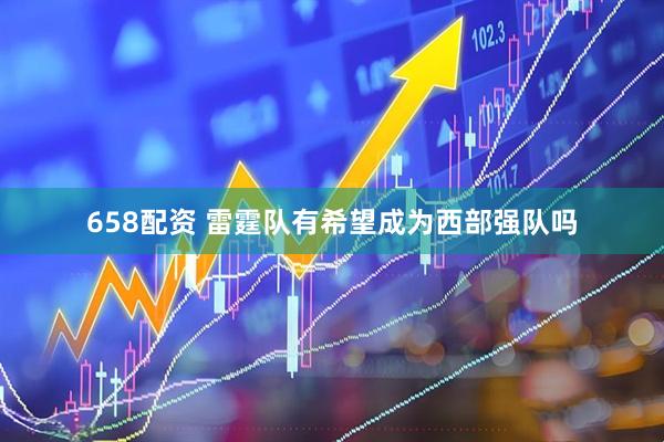 658配资 雷霆队有希望成为西部强队吗