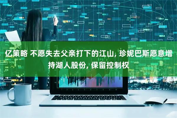 亿策略 不愿失去父亲打下的江山, 珍妮巴斯愿意增持湖人股份, 保留控制权